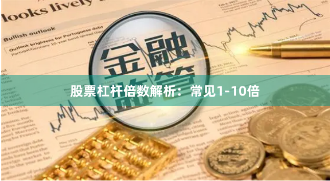 股票杠杆倍数解析：常见1-10倍