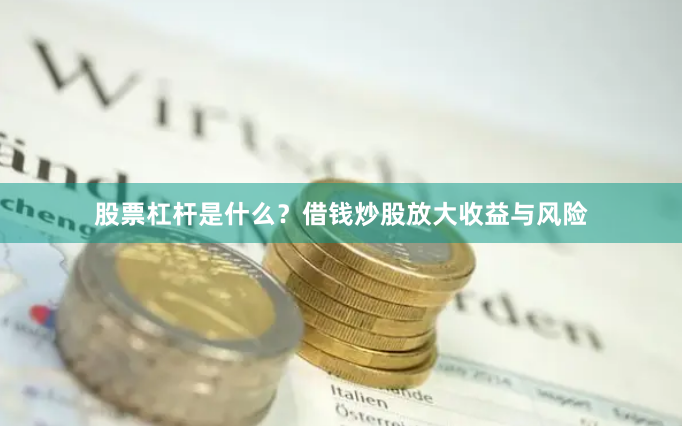 股票杠杆是什么？借钱炒股放大收益与风险