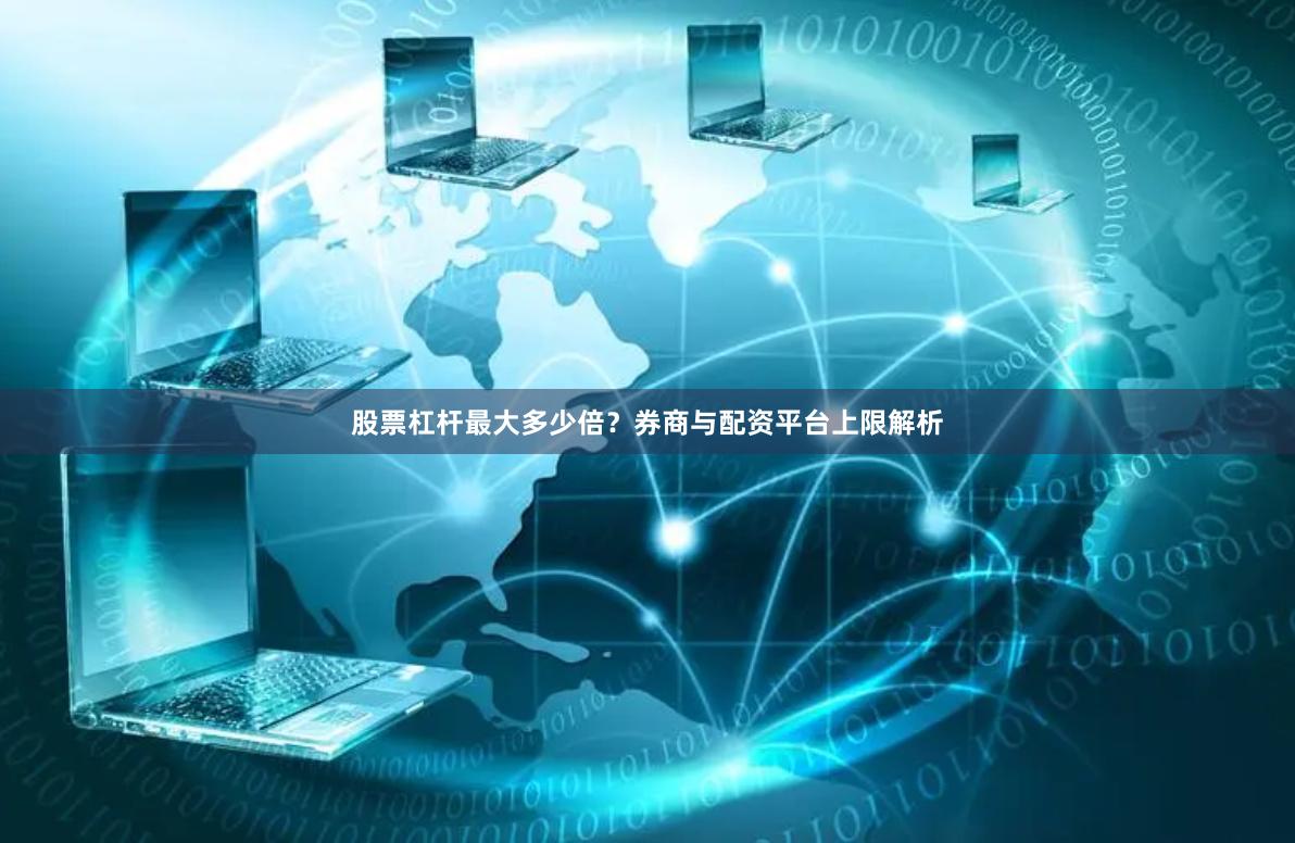 股票杠杆最大多少倍？券商与配资平台上限解析