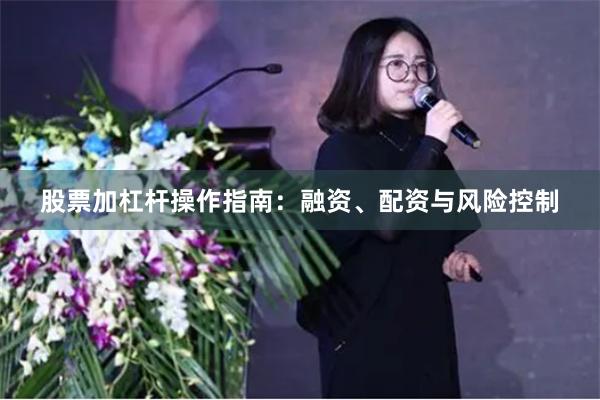 股票加杠杆操作指南：融资、配资与风险控制