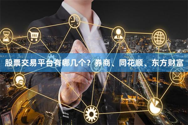 股票交易平台有哪几个？券商、同花顺、东方财富