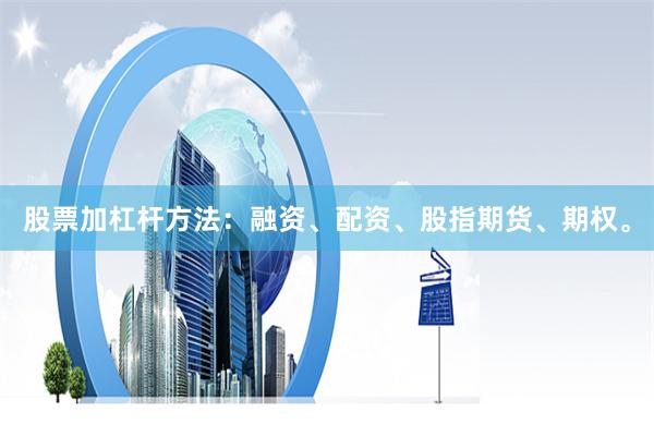 股票加杠杆方法：融资、配资、股指期货、期权。