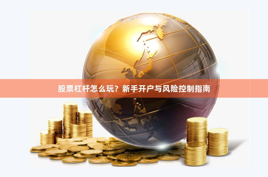 股票杠杆怎么玩？新手开户与风险控制指南