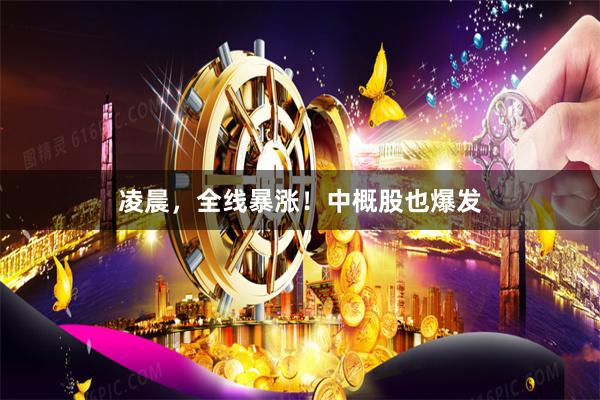 凌晨，全线暴涨！中概股也爆发