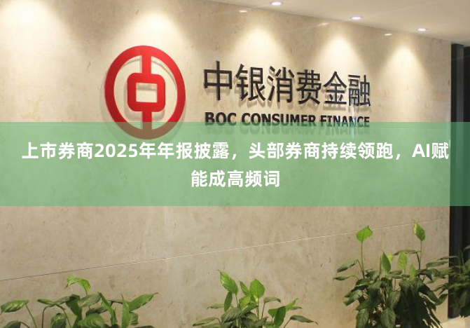 上市券商2025年年报披露，头部券商持续领跑，AI赋能成高频词