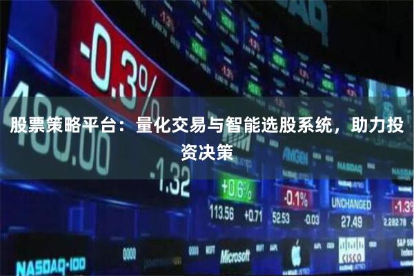 股票策略平台：量化交易与智能选股系统，助力投资决策