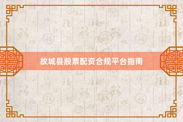 故城县股票配资合规平台指南