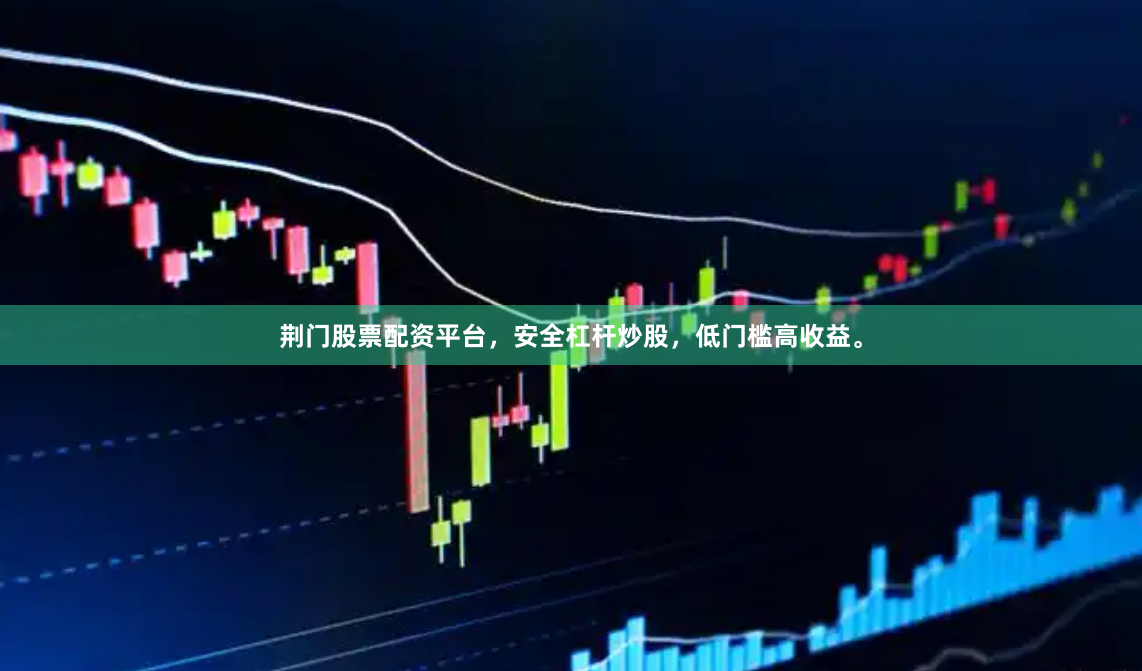 荆门股票配资平台，安全杠杆炒股，低门槛高收益。