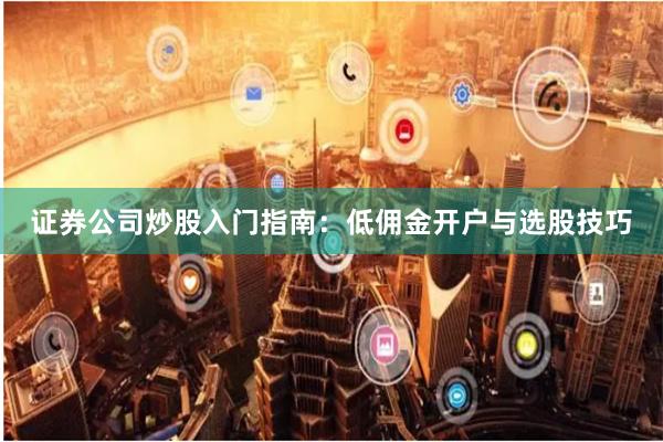 证券公司炒股入门指南：低佣金开户与选股技巧