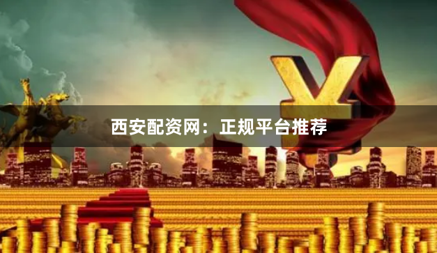 西安配资网：正规平台推荐