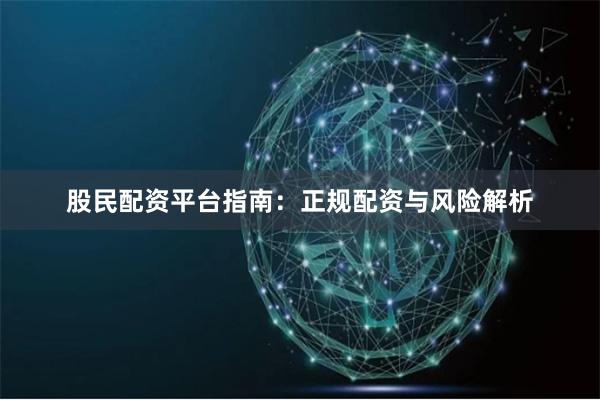 股民配资平台指南：正规配资与风险解析