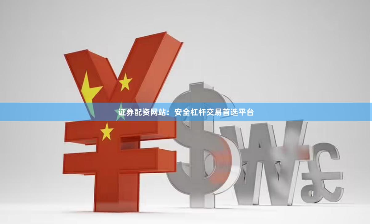 证券配资网站：安全杠杆交易首选平台