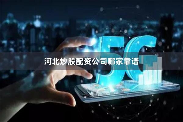 河北炒股配资公司哪家靠谱