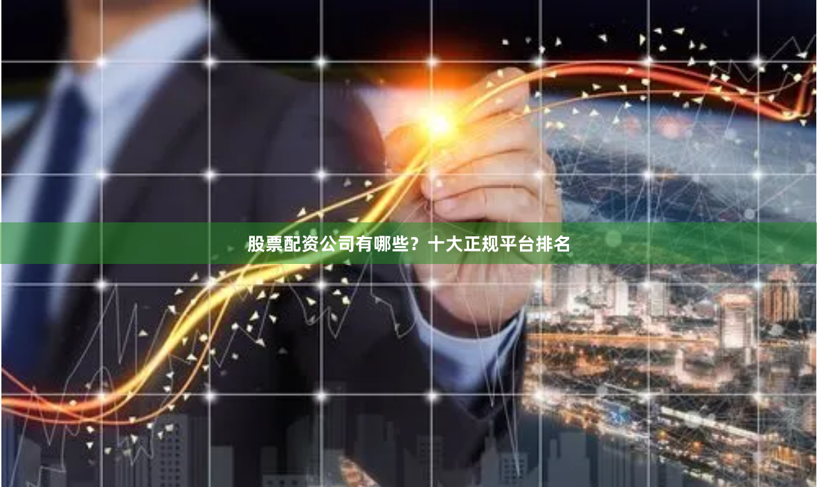 股票配资公司有哪些？十大正规平台排名